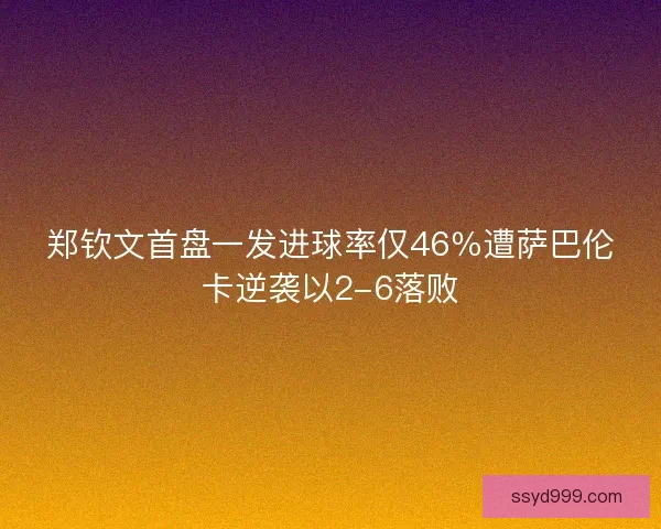 郑钦文首盘一发进球率仅46％遭萨巴伦卡逆袭以2-6落败