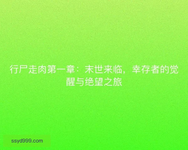 行尸走肉第一章：末世来临，幸存者的觉醒与绝望之旅