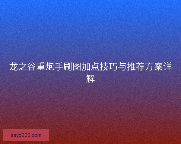 龙之谷重炮手刷图加点技巧与推荐方案详解