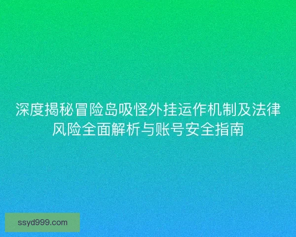 深度揭秘冒险岛吸怪外挂运作机制及法律风险全面解析与账号安全指南