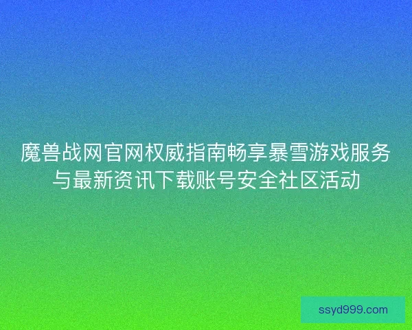 魔兽战网官网权威指南畅享暴雪游戏服务与最新资讯下载账号安全社区活动 魔兽战网官网权威指南畅享暴雪游戏服务与最新资讯下载账号安全社区活动