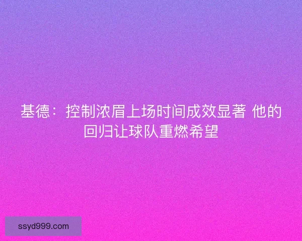 基德：控制浓眉上场时间成效显著 他的回归让球队重燃希望