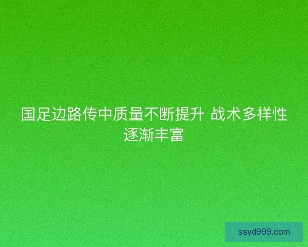 国足边路传中质量不断提升 战术多样性逐渐丰富