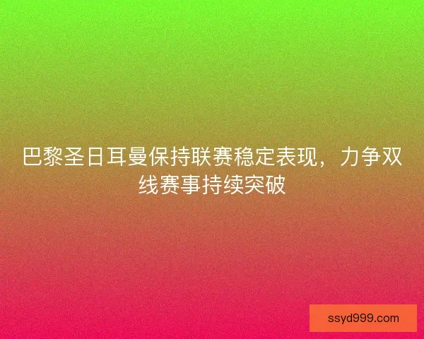 巴黎圣日耳曼保持联赛稳定表现,力争双线赛事持续突破 巴黎圣日耳曼保持联赛稳定表现,力争双线赛事持续突破