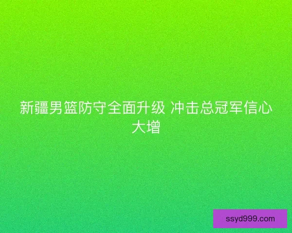 新疆男篮防守全面升级 冲击总冠军信心大增