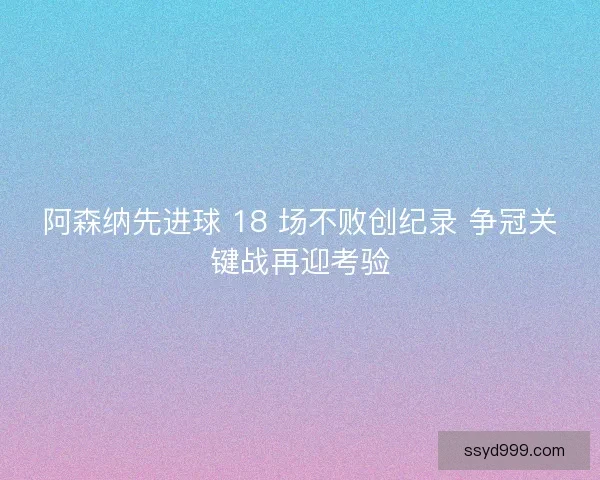 阿森纳先进球 18 场不败创纪录 争冠关键战再迎考验