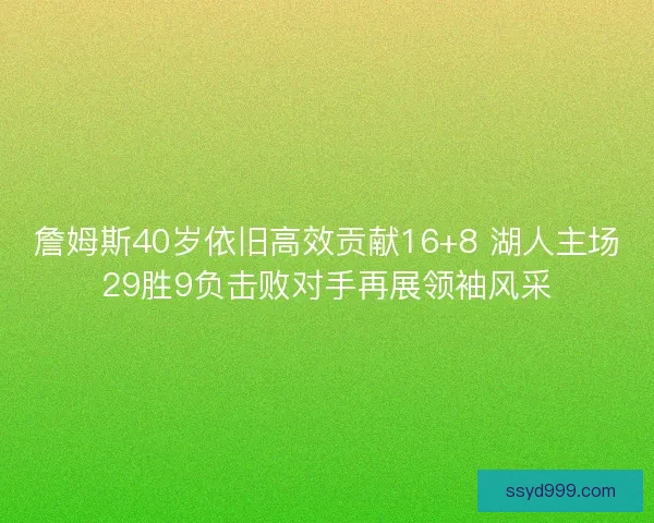 詹姆斯40岁依旧高效贡献16+8 湖人主场29胜9负击败对手再展领袖风采 詹姆斯40岁依旧高效贡献16+8 湖人主场29胜9负击败对手再展领袖风采