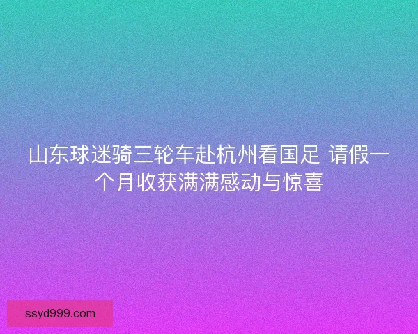 山东球迷骑三轮车赴杭州看国足 请假一个月收获满满感动与惊喜 山东球迷骑三轮车赴杭州看国足 请假一个月收获满满感动与惊喜