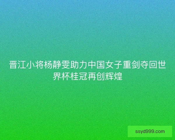 晋江小将杨静雯助力中国女子重剑夺回世界杯桂冠再创辉煌