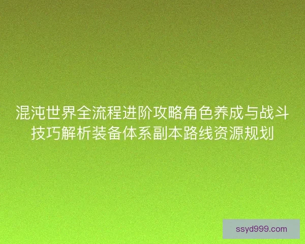 混沌世界全流程进阶攻略角色养成与战斗技巧解析装备体系副本路线资源规划