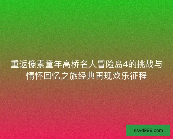 重返像素童年高桥名人冒险岛4的挑战与情怀回忆之旅经典再现欢乐征程