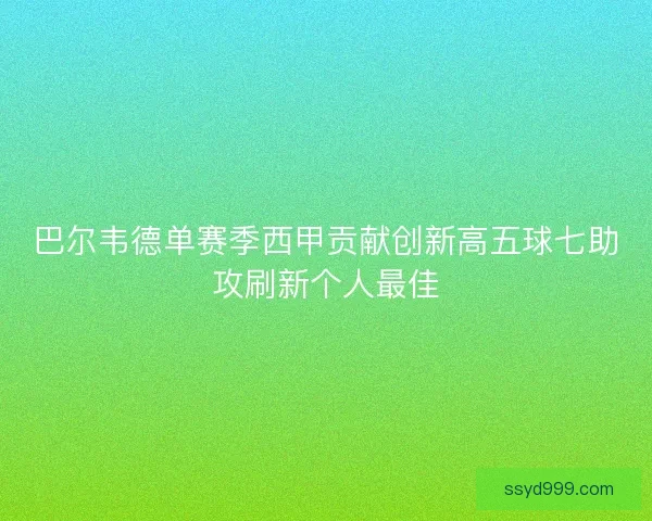 巴尔韦德单赛季西甲贡献创新高五球七助攻刷新个人最佳