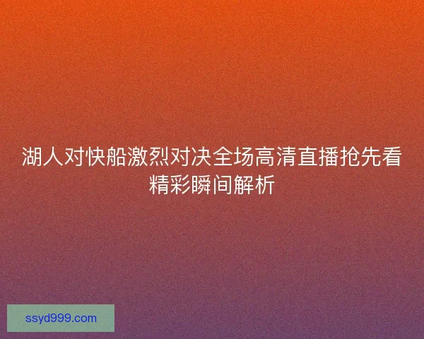 湖人对快船激烈对决全场高清直播抢先看精彩瞬间解析