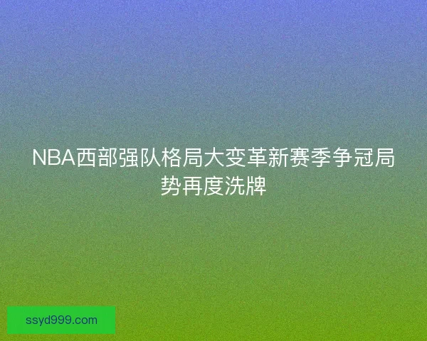 NBA西部强队格局大变革新赛季争冠局势再度洗牌 NBA西部强队格局大变革新赛季争冠局势再度洗牌