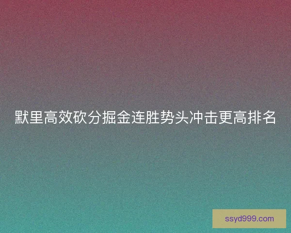 默里高效砍分掘金连胜势头冲击更高排名